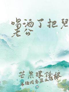 喝酒了把儿子当老公