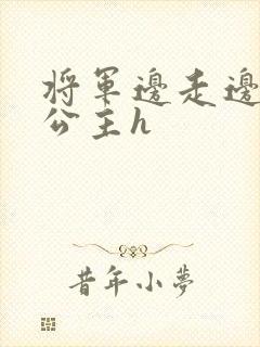 将军边走边挺进公主h