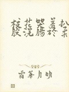 校花哭着扒开屁股浣肠于柔