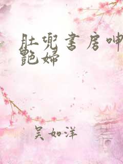 肚兜书房呻吟h艳妇