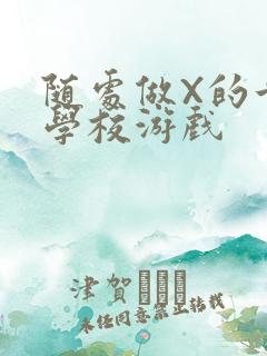 随处做X的世界学校游戏