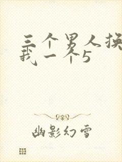 三个男人换着躁我一个5