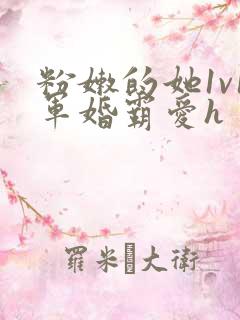 粉嫩的她1v1军婚霸爱h