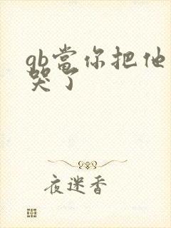 gb当你把他抄哭了