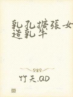 乳孔扩张女体改造乳牛