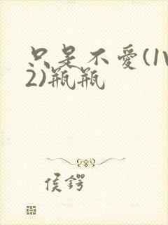 只是不爱(1V2)瓶瓶