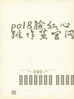 po18脸红心跳作茧官网入口