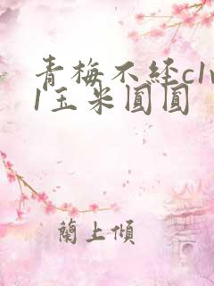 青梅不经c1v1玉米圆圆