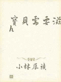 宝贝需要滋润了h