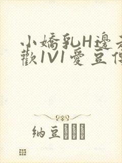 小娇乳H边走边欢1V1爱豆传媒