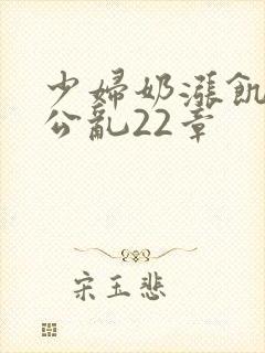 少妇奶涨饥渴偷公乱22章