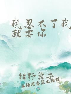 我忍不了我现在就要你