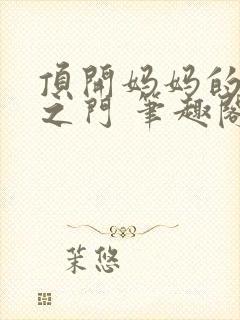 顶开妈妈的生命之门 笔趣阁