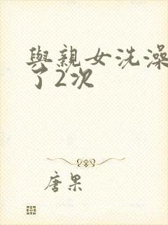 与亲女洗澡时伦了2次