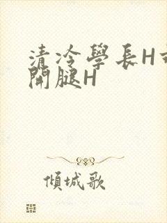 清冷学长H乖打开腿H