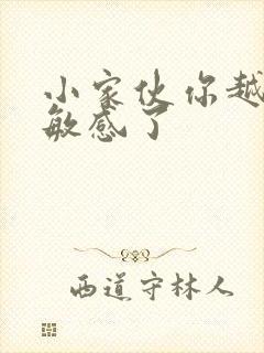 小家伙你越来越敏感了