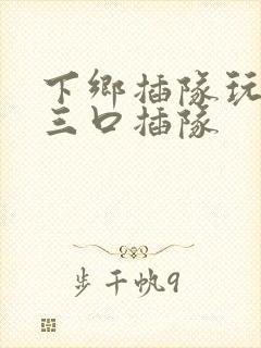 下乡插队玩一家三口插队