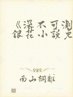 《深不可测》金银花小说免费阅读