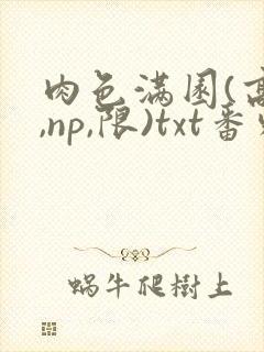 肉色满园(高h,np,限)txt番外篇