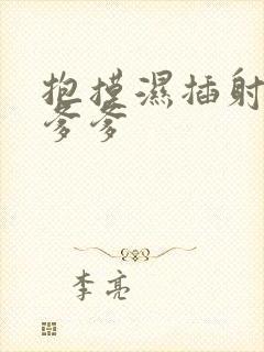 抱摸湿插射攻略爹爹