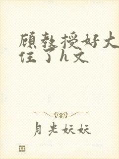 顾教授好大含不住了h文