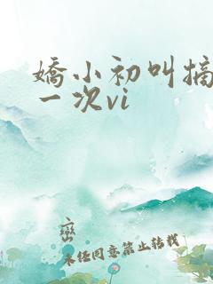 娇小初叫摘花第一次vi