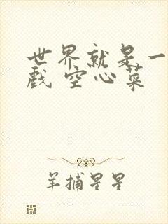 世界就是一个游戏 空心菜