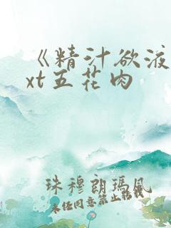 《精汁欲液》txt五花肉