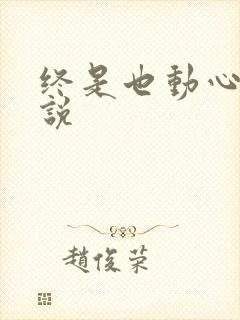 终是也动心了小说