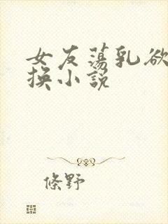 女友荡乳欲伦交换小说