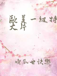 欧美一级特黄a大片