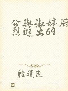 公与淑婷厨房猛烈进出69