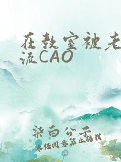 在教室被老师伦流CAO