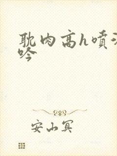 耽肉高h喷汁呻吟