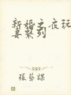 新婚之夜玩弄人妻系列