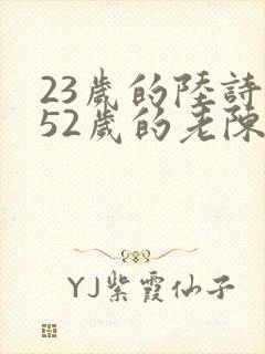 23岁的陆诗琪52岁的老陈是谁