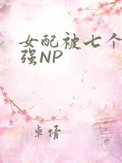 女配被七个男主强NP