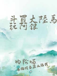 斗罗大陆马红俊玩阿银