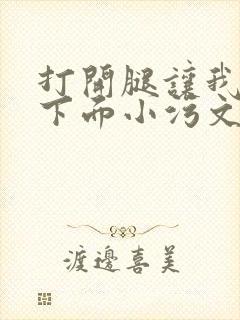 打开腿让我添你下面小污文