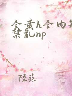 全黄h全肉短篇禁乱np