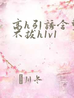 高h引诱含整夜不拔h1v1