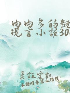 肉肉多的糙汉文现言小说300字