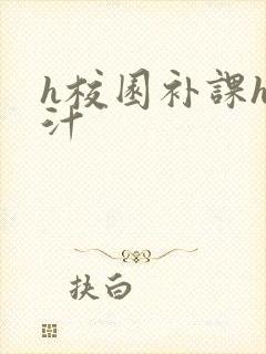 h校园补课h奶汁