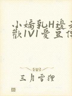 小娇乳H边走边欢1V1爱豆传媒