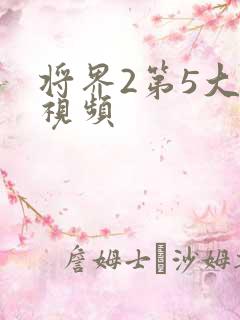 将界2第5大尺视频