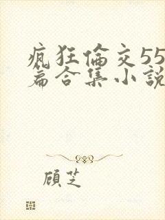 疯狂伦交550篇合集小说