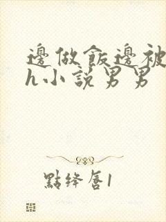 边做饭边被躁高h小说男男