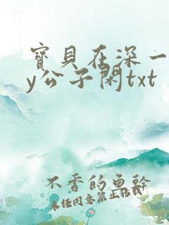 宝贝在深一些by公子闲txt