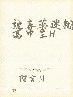 被春药迷糊的女高中生H