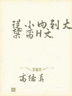 从小肉到大师傅禁脔H文
